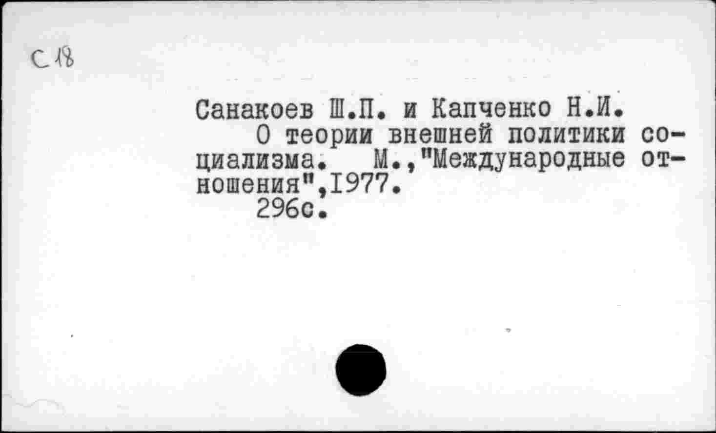 ﻿С Л
Санакоев Ш.П. и Капченко Н.И.
О теории внешней политики социализма. М.,"Международные отношения",1977.
296с.